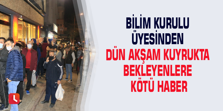 Bilim Kurulu üyesinden dün akşam kuyrukta bekleyenlere kötü haber