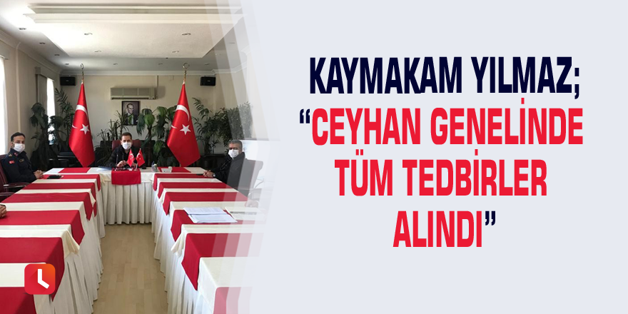 Kaymakam Yılmaz;“Ceyhan genelinde tüm tedbirler alındı”