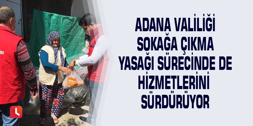 Adana Valiliği sokağa çıkma yasağı sürecinde de hizmetlerini sürdürüyor