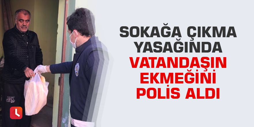 Sokağa çıkma yasağında vatandaşın ekmeğini polis aldı