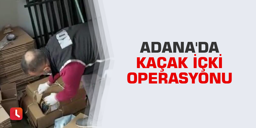 Adana'da kaçak içki operasyonu