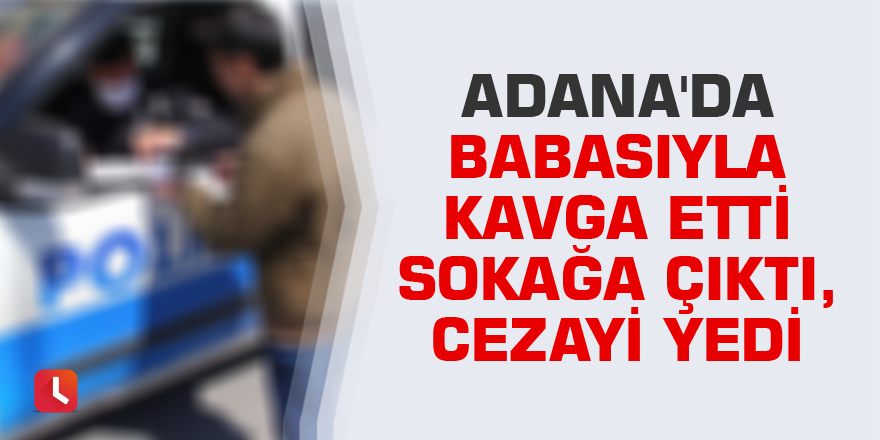 Babasıyla kavga etti sokağa çıktı, cezayı yedi