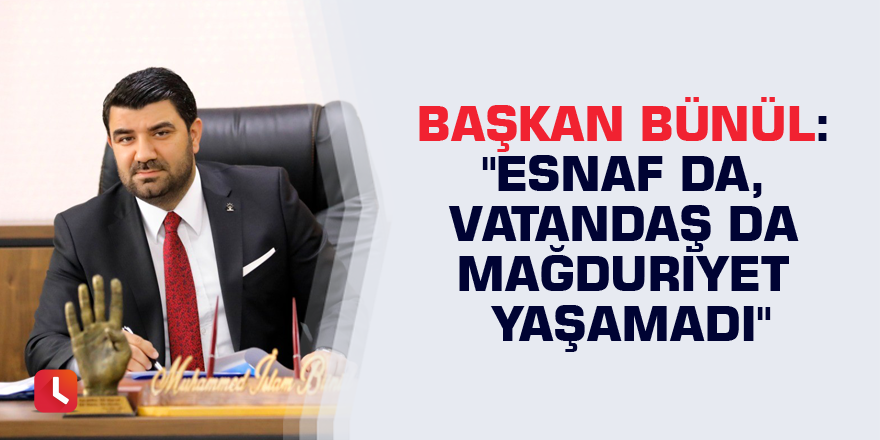 Başkan Bünül: "Esnaf da, vatandaş da mağduriyet yaşamadı"