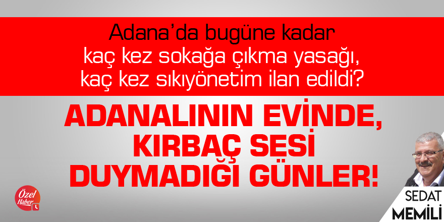 Adanalının evinde, kırbaç sesi duymadığı günler!