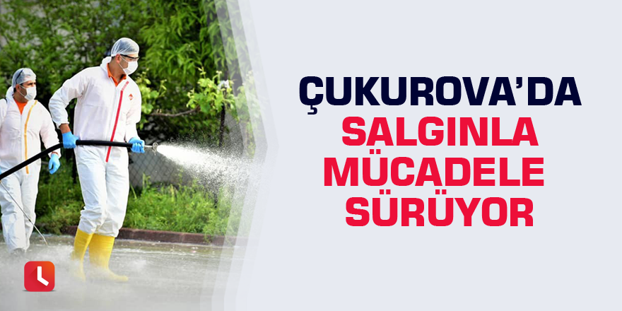 Çukurova’da salgınla mücadele sürüyor