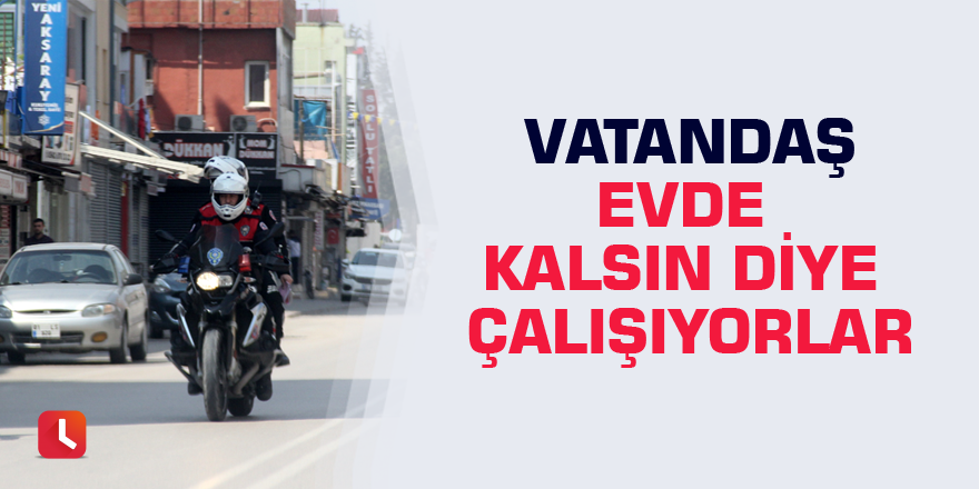 Vatandaş evde kalsın diye çalışıyorlar