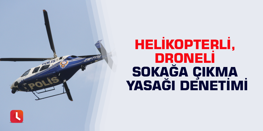 Helikopterli, droneli sokağa çıkma yasağı denetimi