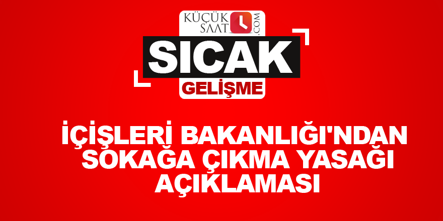 İçişleri Bakanlığı'ndan sokağa çıkma yasağı açıklaması