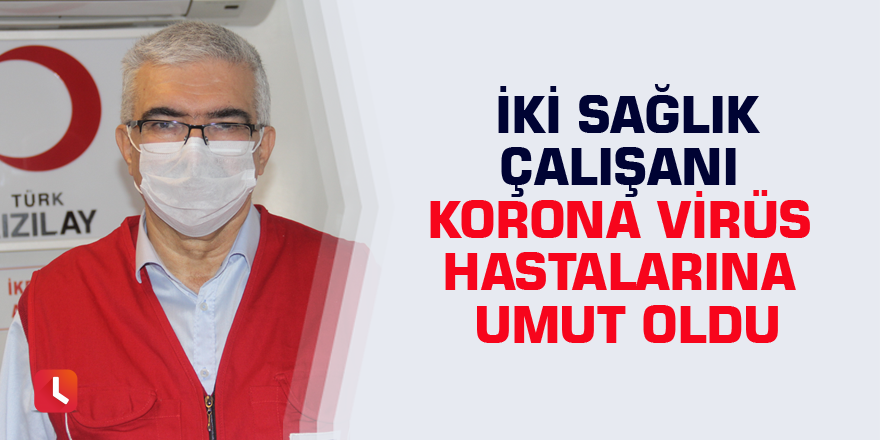 İki sağlık çalışanı korona virüs hastalarına umut oldu