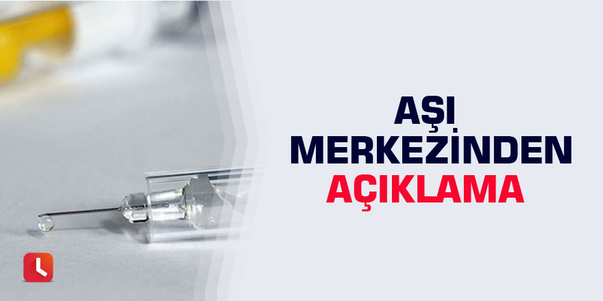 Aşı merkezinden açıklama