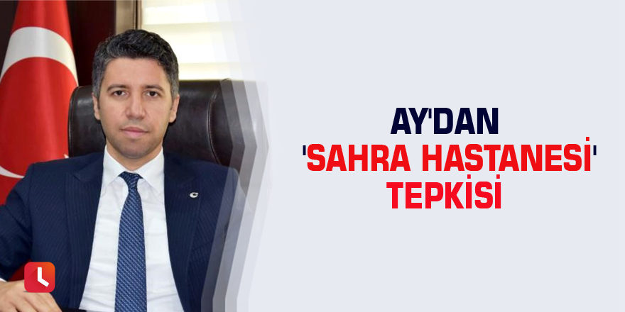 Ay'dan 'sahra hastanesi' tepkisi