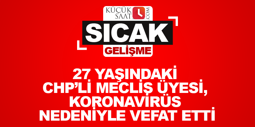 27 yaşındaki CHP’li meclis üyesi, koronavirüs nedeniyle vefat etti