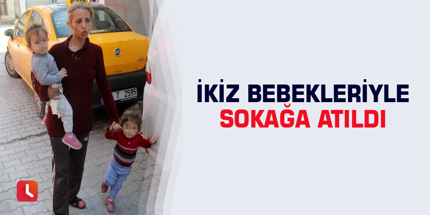 İkiz bebekleriyle sokağa atıldı