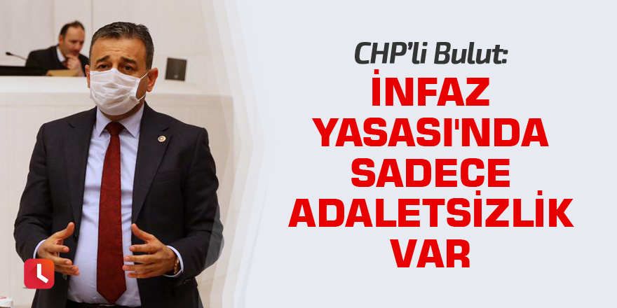 CHP'li Bulut: İnfaz Yasası'nda sadece adaletsizlik var