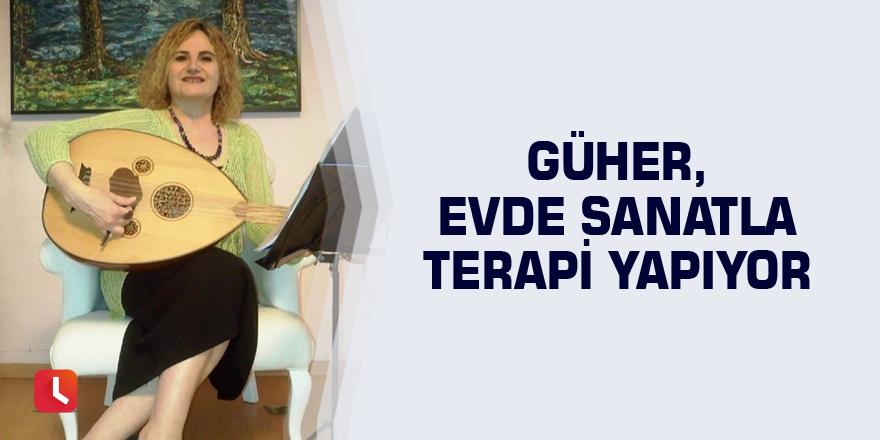 Güher, evde sanatla terapi yapıyor