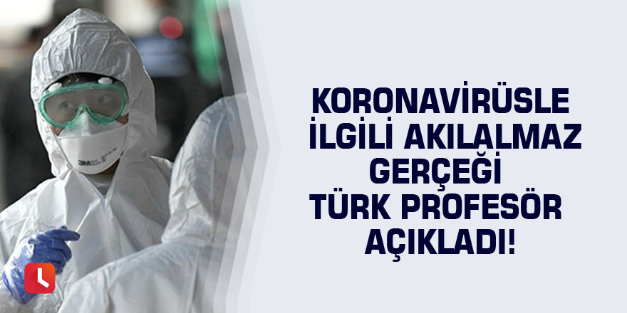 Koronavirüsle ilgili akılalmaz gerçeği Türk profesör açıkladı!