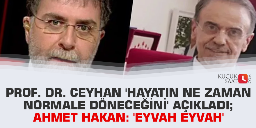 Prof. Dr. Ceyhan 'hayatın ne zaman normale döneceğini' açıkladı; Ahmet Hakan 'eyvah eyvah' dedi