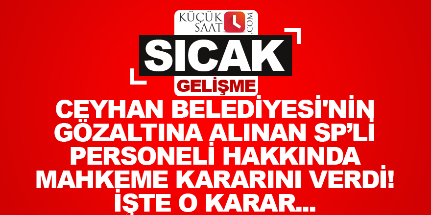 Ceyhan Belediyesi'nin gözaltına alınan Saadet Partili personeli hakkında mahkeme kararını verdi! İşte o karar...