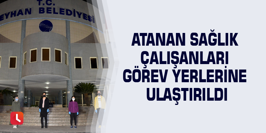 Atanan sağlık çalışanları görev yerlerine ulaştırıldı