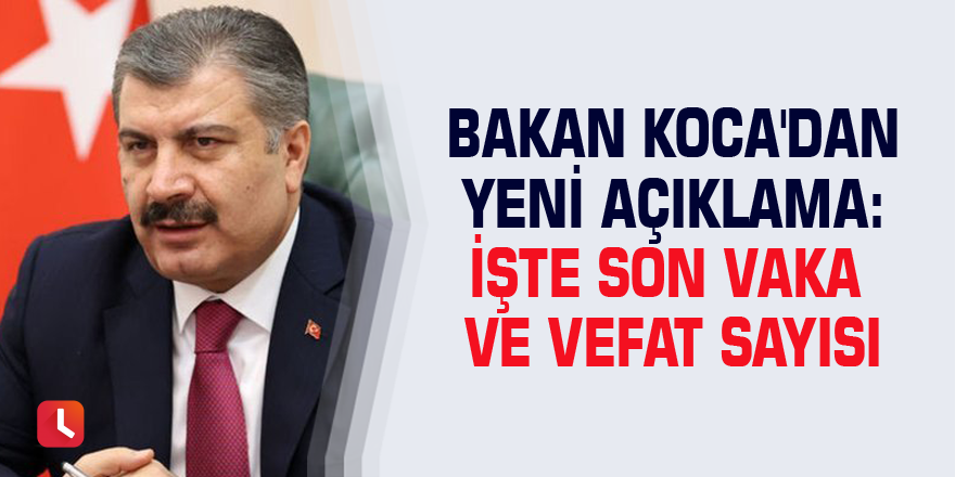 Bakan Koca'dan yeni açıklama: İşte son vaka ve vefat sayısı