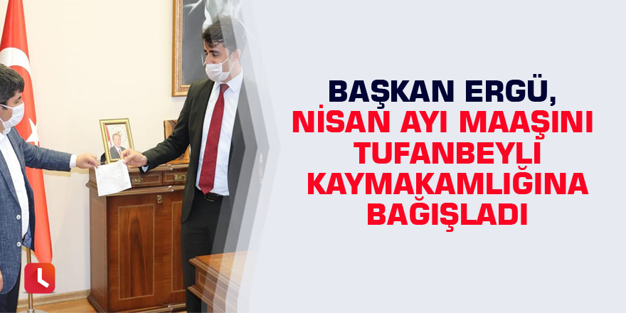 Başkan Ergü, Nisan ayı maaşını Tufanbeyli Kaymakamlığına bağışladı