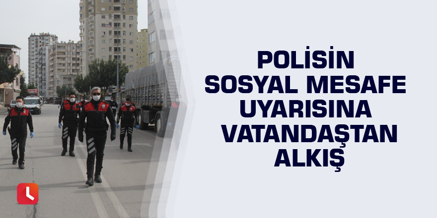 Polisin sosyal mesafe uyarısına vatandaştan alkış