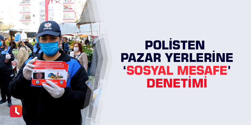 Polisten pazar yerlerine ‘Sosyal mesafe’ denetimi