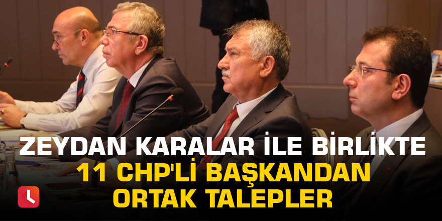 Zeydan Karalar ve 10 CHP'li büyükşehir belediye başkanından ortak talepler