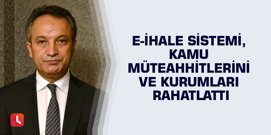 E-İhale sistemi, kamu müteahhitlerini ve kurumları rahatlattı