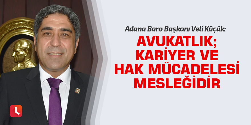 Başkan Küçük: Avukatlık; Kariyer ve hak mücadelesi mesleğidir