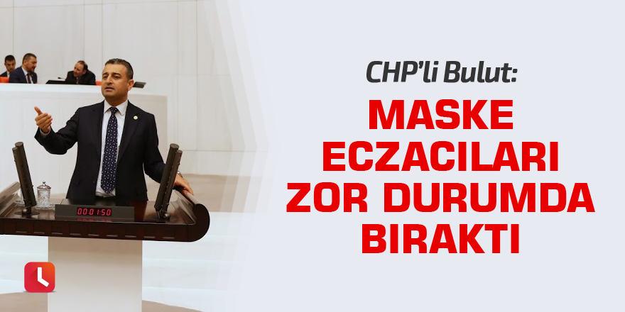 Bulut: Maske eczacıları zor durumda bıraktı