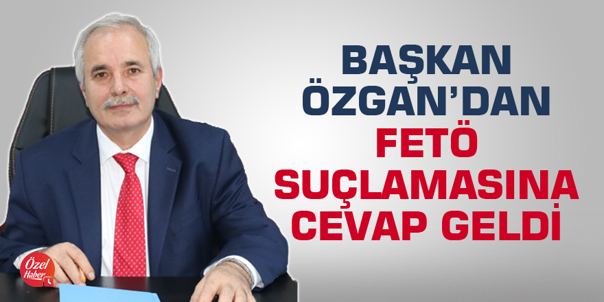 Başkan Özgan’dan FETÖ suçlamasına cevap geldi