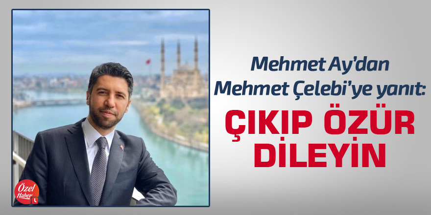 Mehmet Ay'dan Mehmet Çelebi'ye: Çıkıp özür dileyin