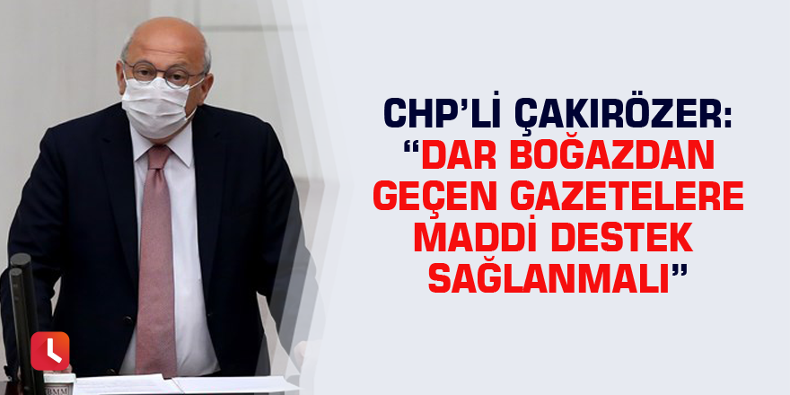 CHP’li Çakırözer: “Dar boğazdan geçen gazetelere maddi destek sağlanmalı”