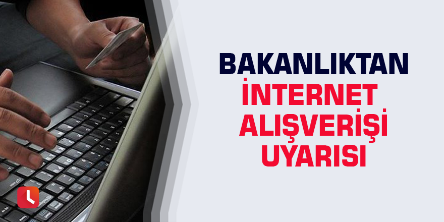 Bakanlıktan internet alışverişi uyarısı