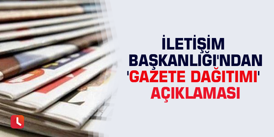 İletişim Başkanlığı'ndan 'gazete dağıtımı' açıklaması