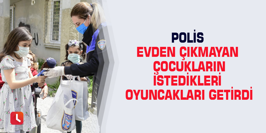 Polis evden çıkmayan çocukların istedikleri oyuncakları getirdi