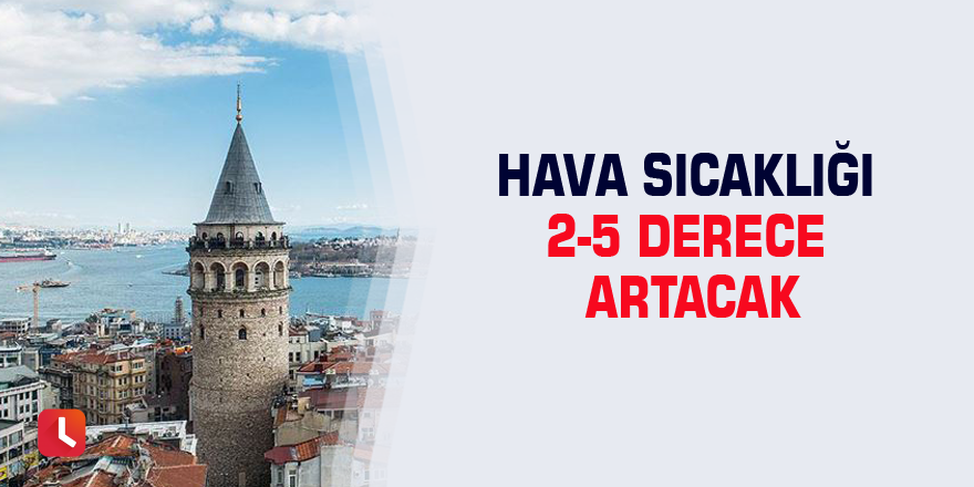 Hava sıcaklığı 2-5 derece artacak