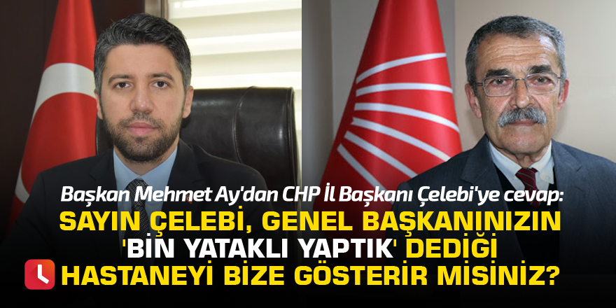 "Sayın Çelebi, Genel Başkanınızın 'Bin yataklı yaptık' dediği hastaneyi bize göster misiniz?"