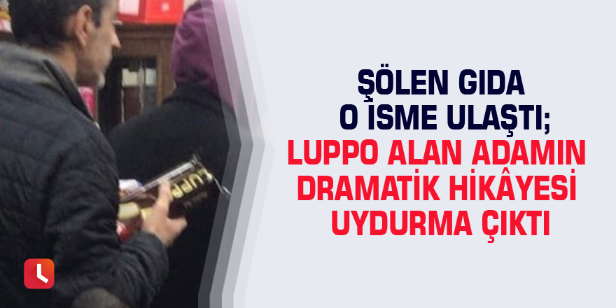 Şölen Gıda o isme ulaştı; Luppo alan adamın dramatik hikâyesi uydurma çıktı