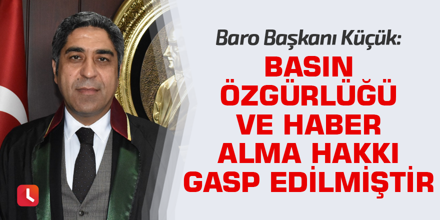 Küçük: Basın özgürlüğü ve haber alma hakkı gasp edilmiştir