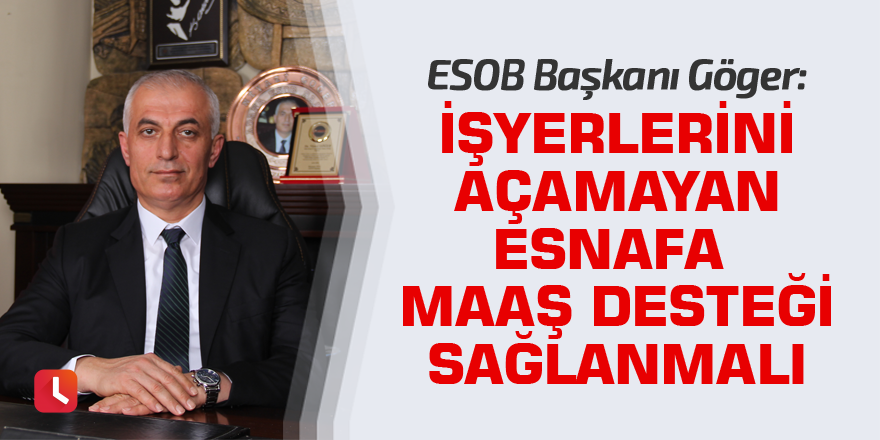 Niyazi Göger: İşyerlerini açamayan esnafa maaş desteği sağlanmalı