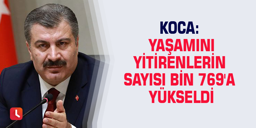 Koca: Yaşamını yitirenlerin sayısı bin 769'a yükseldi