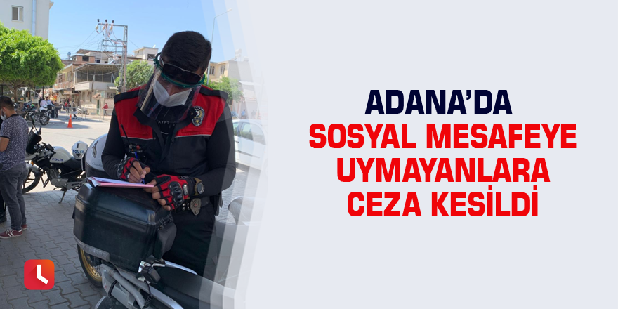 Adana’da sosyal mesafeye uymayanlara ceza kesildi