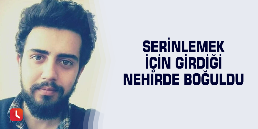 Serinlemek için girdiği nehirde boğuldu