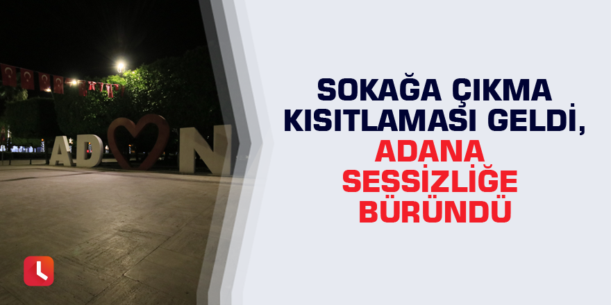 Sokağa çıkma kısıtlaması geldi, Adana sessizliğe büründü