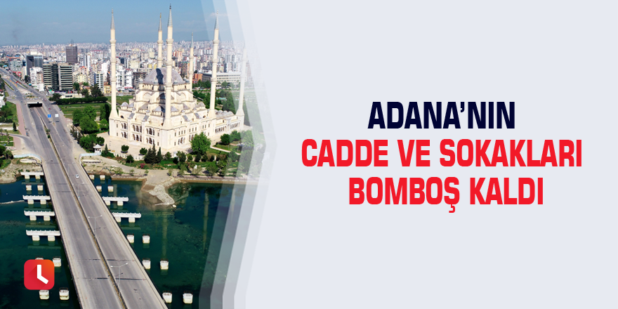 Adana’nın cadde ve sokakları bomboş kaldı