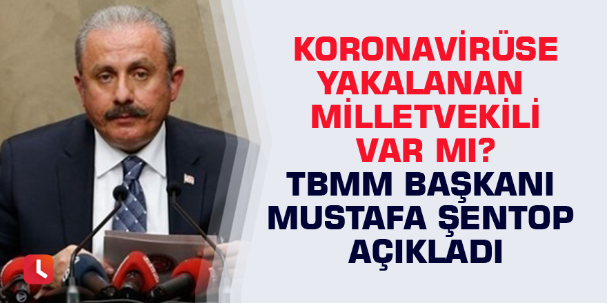 Koronavirüse yakalanan milletvekili var mı? TBMM Başkanı Mustafa Şentop açıkladı