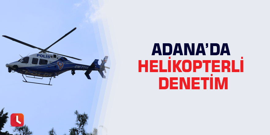 Adana’da helikopterli denetim