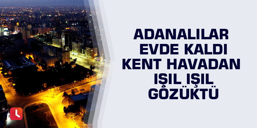 Adanalılar evde kaldı kent havadan ışıl ışıl gözüktü